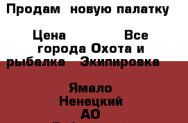 Продам  новую палатку › Цена ­ 10 000 - Все города Охота и рыбалка » Экипировка   . Ямало-Ненецкий АО,Губкинский г.